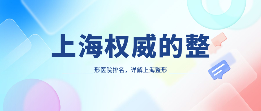上海权威的整形医院排名，详解上海整形医院排行榜前十名