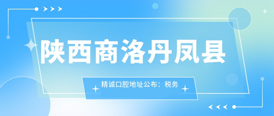 陕西商洛丹凤县精诚口腔地址公布:税务局斜对面,内含价格表及到院路线