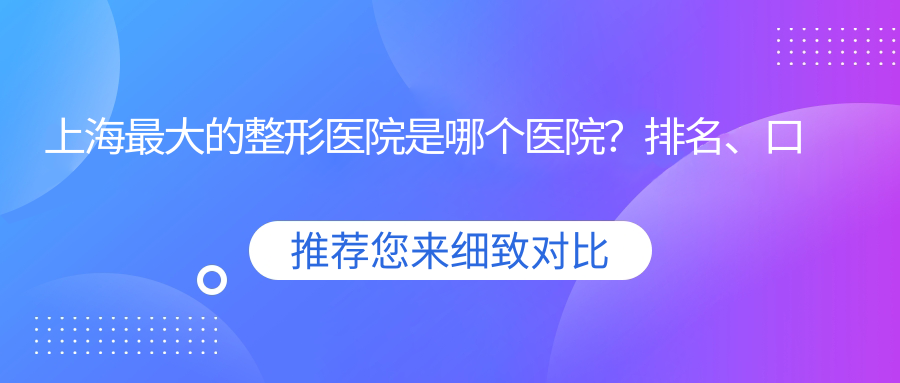 上海最大的整形医院是哪个医院？排名、口碑、推荐全解析