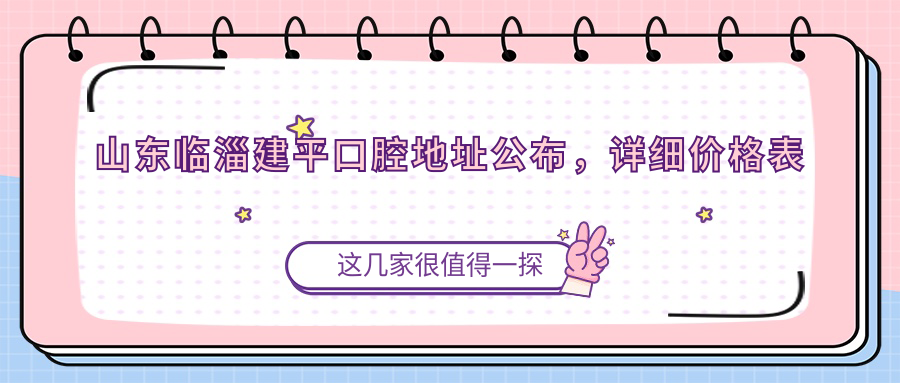 山东临淄建平口腔地址公布,详细价格表及乘车路线指南