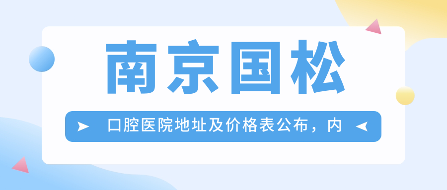 南京国松口腔医院地址及价格表公布,内含乘车路线和预约方式!