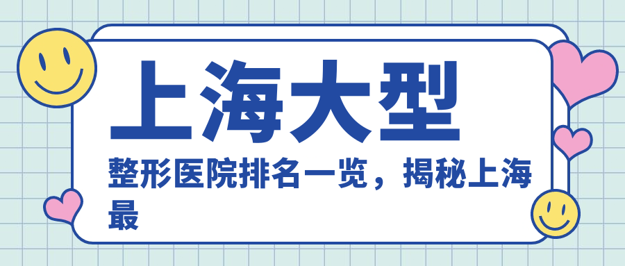 上海大型整形医院排名一览，揭秘上海最大的整形医院是哪一家