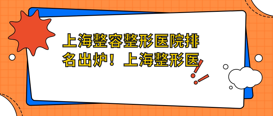 上海整容整形医院排名出炉！上海整形医院排行榜前十名及推荐
