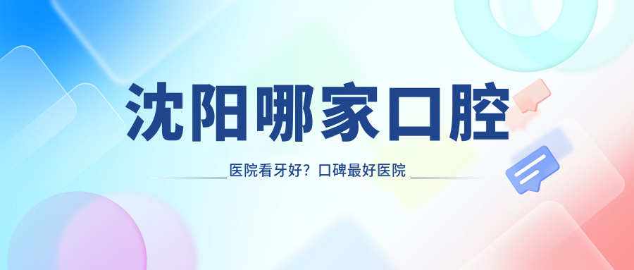 沈阳口碑最好的口腔医院推荐 沈阳口碑最好的口腔医院推荐