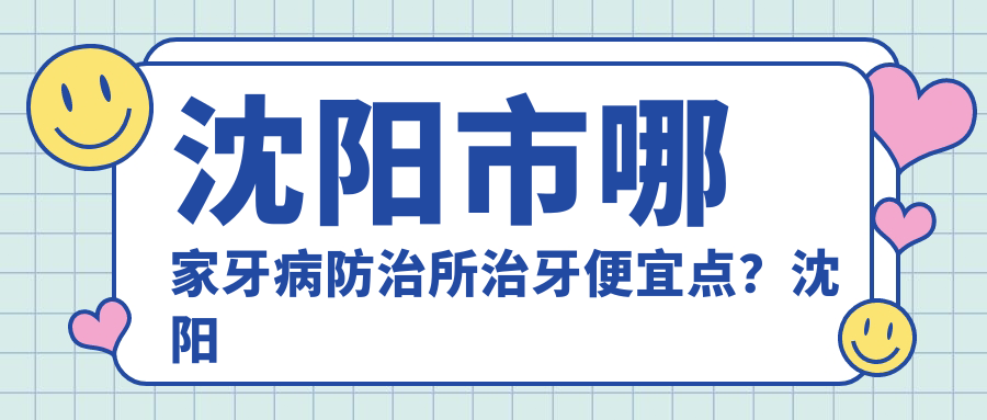 沈阳市牙病防治所治疗价格表 沈阳市牙病防治所治疗价格表