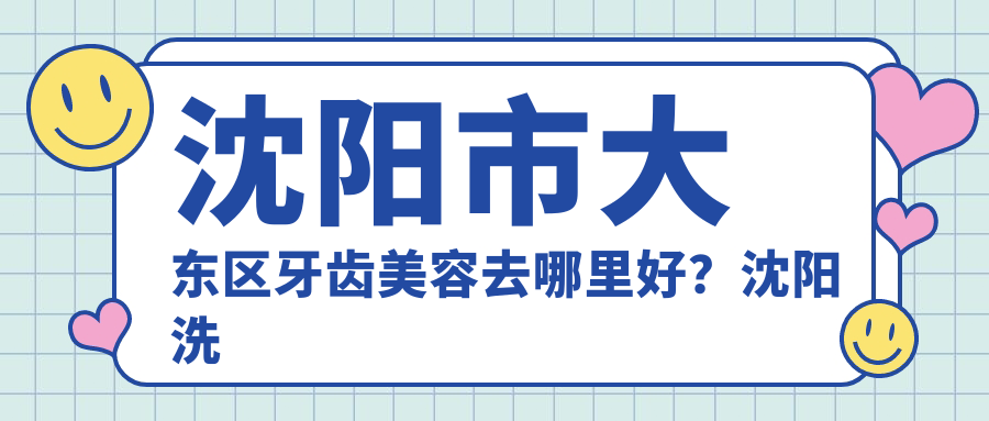 沈阳市大东区牙齿美容推荐 沈阳市大东区牙齿美容推荐