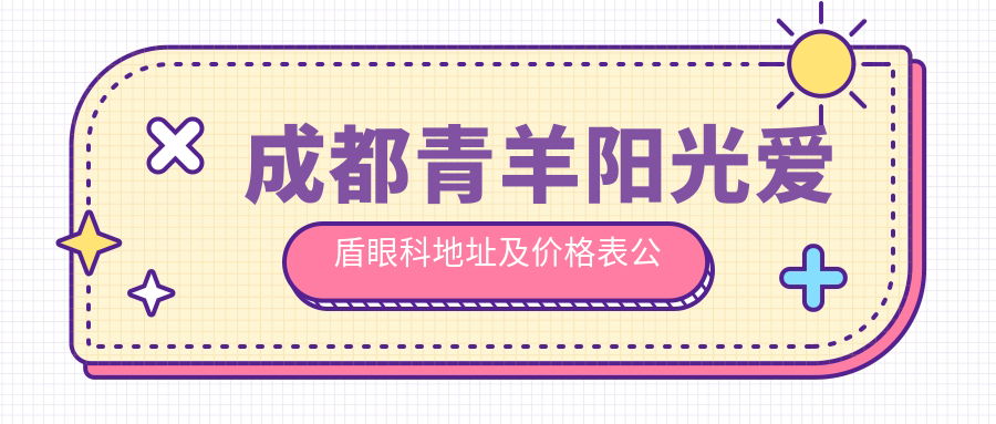 成都青羊阳光爱盾眼科地址及价格表公布,内含交通指南