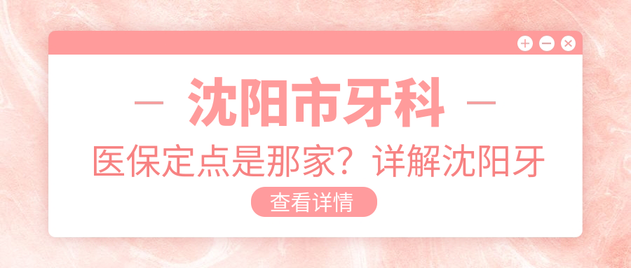 沈阳市牙科医保定点医院详解 沈阳市牙科医保定点医院详解