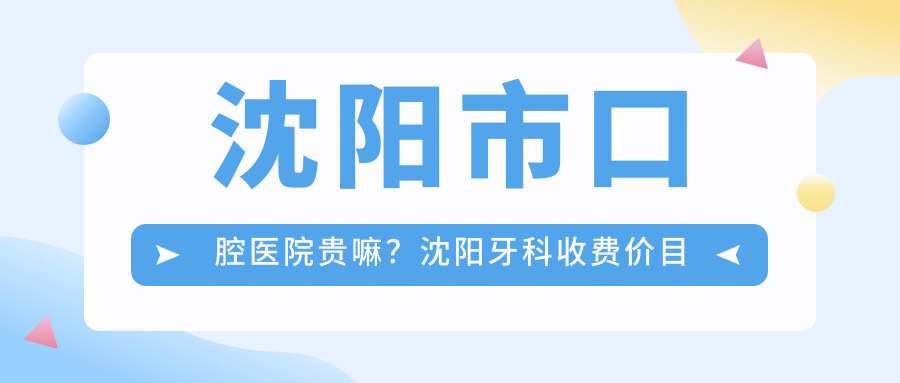 沈阳市口腔医院贵嘛?沈阳牙科收费价目表及实惠医院推荐 沈阳市口腔医院贵嘛?沈阳牙科收费价目表及实惠医院推荐