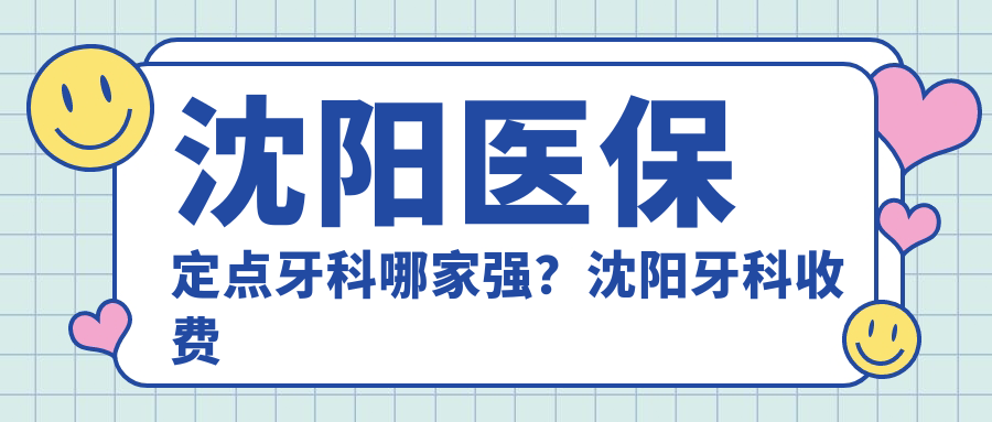 沈阳医保定点牙科 沈阳医保定点牙科