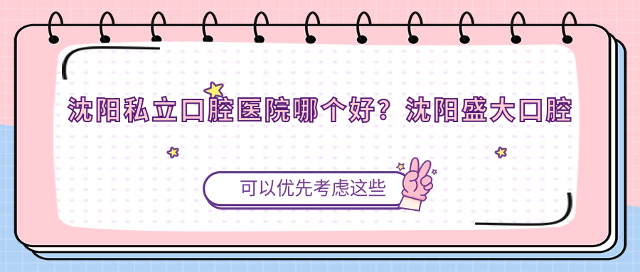 沈阳私立口腔医院哪个好 沈阳私立口腔医院哪个好