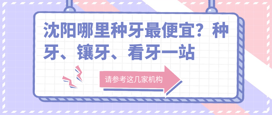 沈阳种牙最便宜又质量好医院推荐 沈阳种牙最便宜又质量好医院推荐
