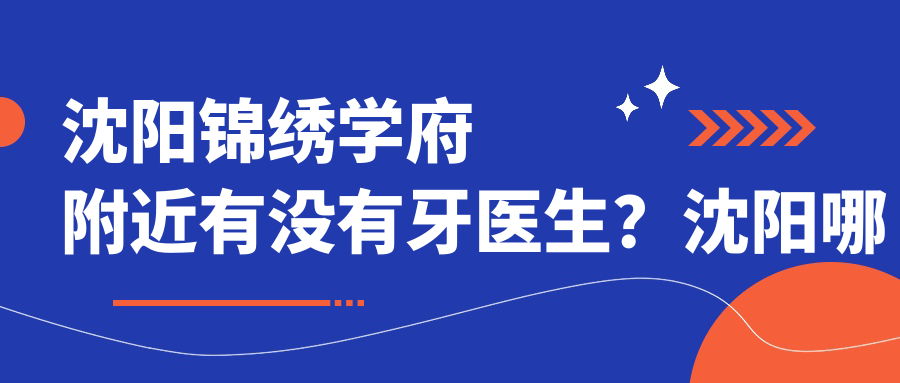 沈阳锦绣学府附近牙医诊所推荐 沈阳锦绣学府附近牙医诊所推荐