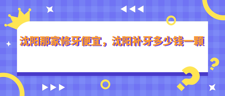 沈阳补牙多少钱一颗牙 沈阳补牙多少钱一颗牙