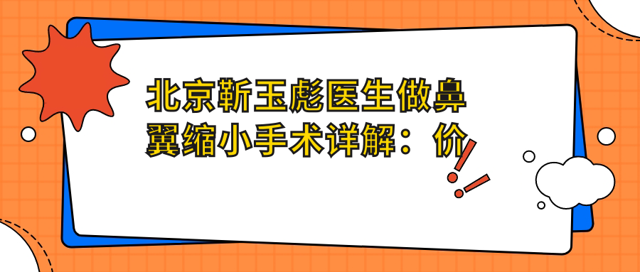 北京靳玉彪医生做鼻翼缩小手术详解:价格、效果及恢复期全解析