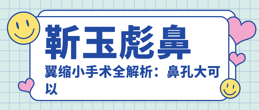 靳玉彪鼻翼缩小手术全解析:鼻孔大可以缩小吗?手术价格与恢复周期详解