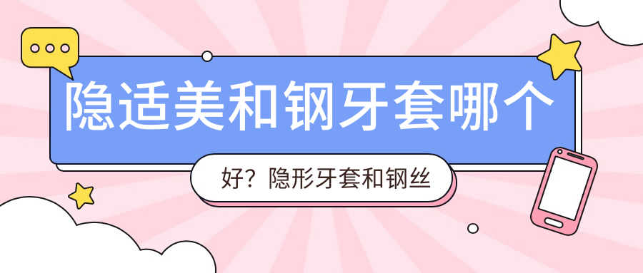 隐适美和钢牙套哪个好?隐形牙套和钢丝牙套哪个效果更好?