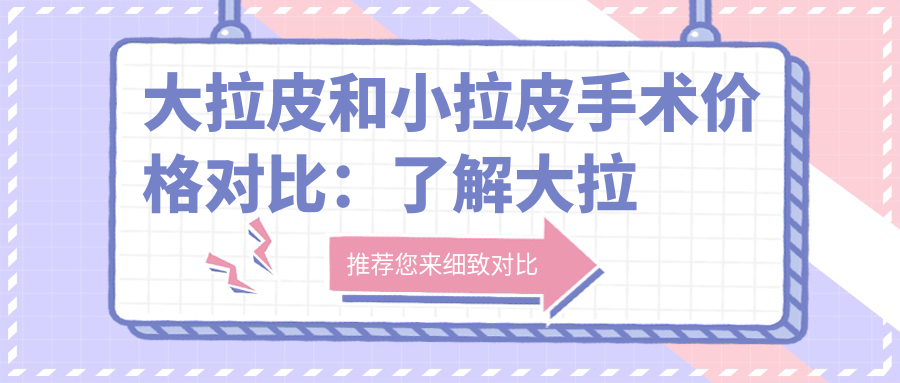 大拉皮和小拉皮手术价格对比:了解大拉皮与小拉皮手术的费用及效果