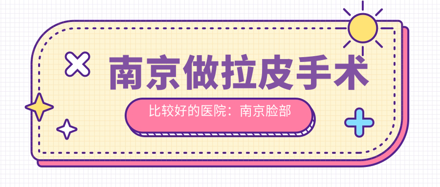 南京做拉皮手术比较好的医院:南京脸部整形医院哪家比较好?