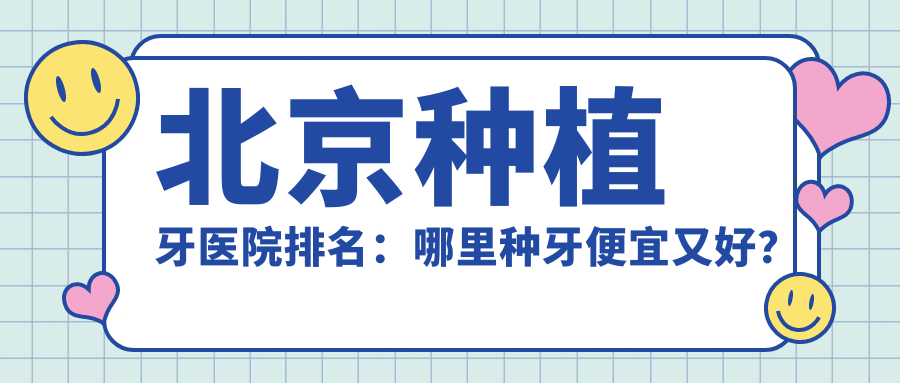 北京种植牙医院排名:哪里种牙便宜又好?最专业医院推荐