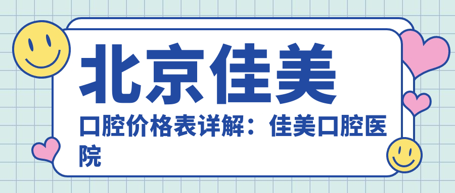 北京佳美口腔价格表详解:佳美口腔医院价格表与收费标准全解析