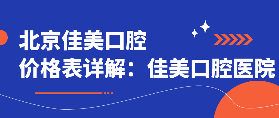 北京佳美口腔价格表详解:佳美口腔医院价格表与北京裕升佳禾口腔医院收费标准对比