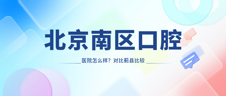 北京南区口腔医院怎么样?对比蓟县比较好的口腔医院及北京种植牙医院排名榜前十名
