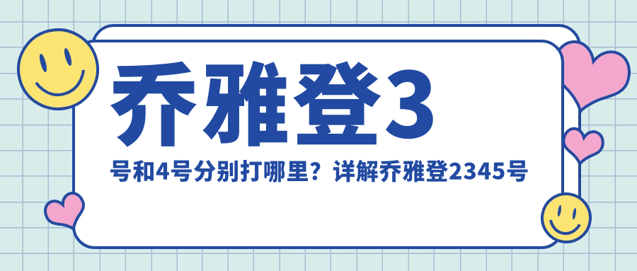 乔雅登3号和4号分别打哪里?详解乔雅登2345号的区别与用法