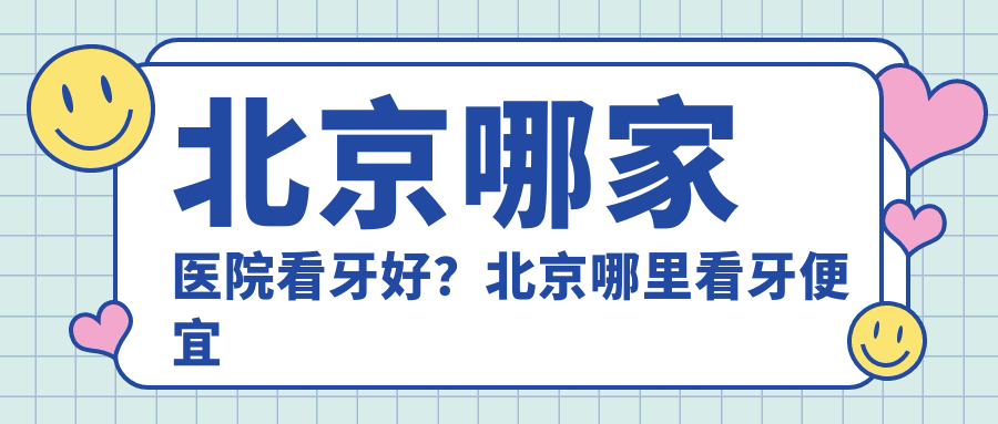 北京哪家医院看牙好?北京哪里看牙便宜又好,最权威的口腔医院推荐