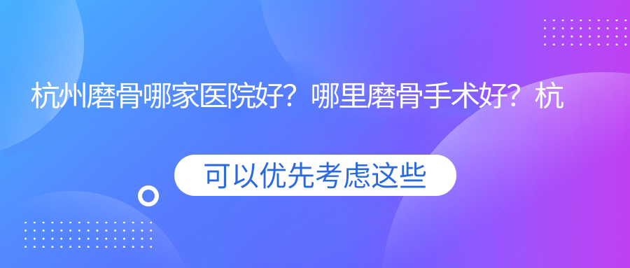 杭州磨骨哪家医院好？哪里磨骨手术好？杭州整形的正规医院推荐