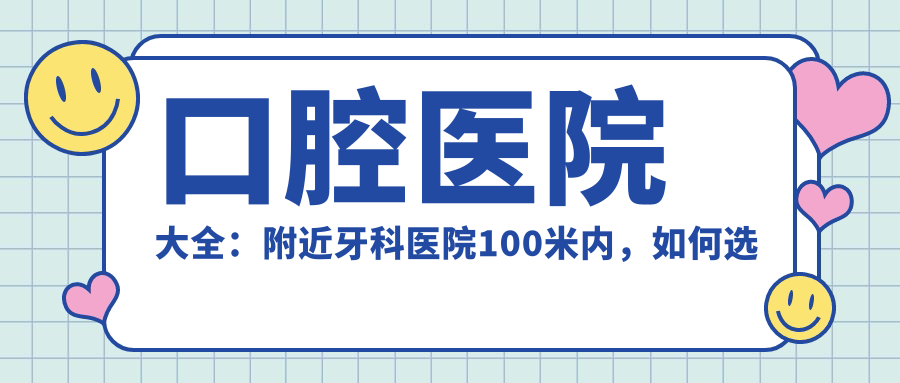 口腔医院大全：附近牙科医院100米内，如何选择治疗口臭最好的医院