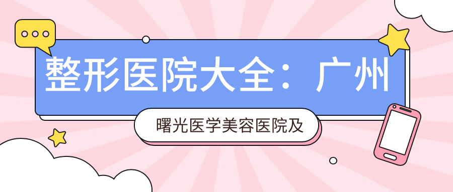 整形医院大全：广州曙光医学美容医院及其他知名整形医院推荐与价格表