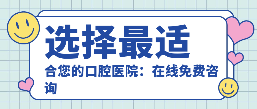 选择最适合您的口腔医院：在线免费咨询与24小时服务详解