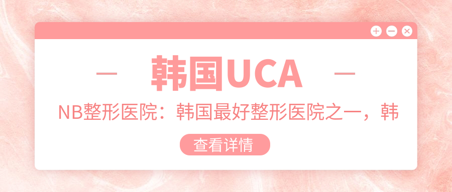 韩国UCANB整形医院:韩国最好整形医院之一,韩国人认可的整形首选