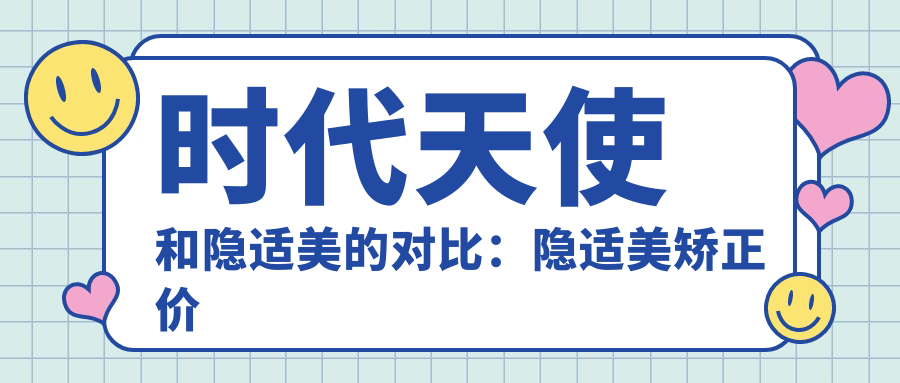 时代天使和隐适美的对比:隐适美矫正价格2万五 vs 时代天使牙套价格表