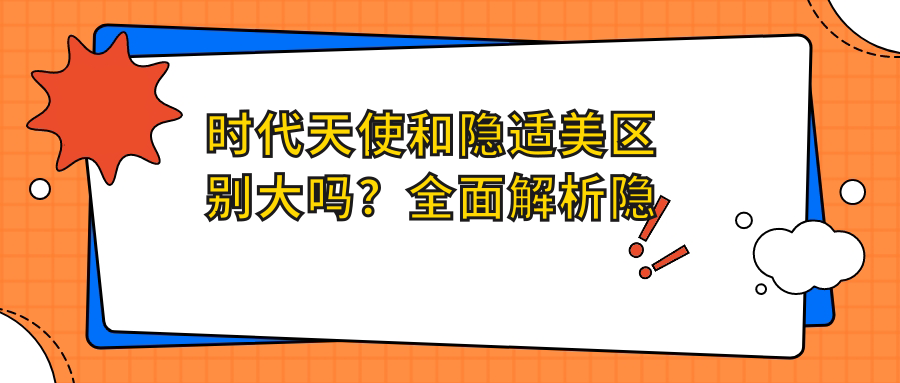 时代天使和隐适美区别大吗?全面解析隐形牙套时代天使好还是隐适美好