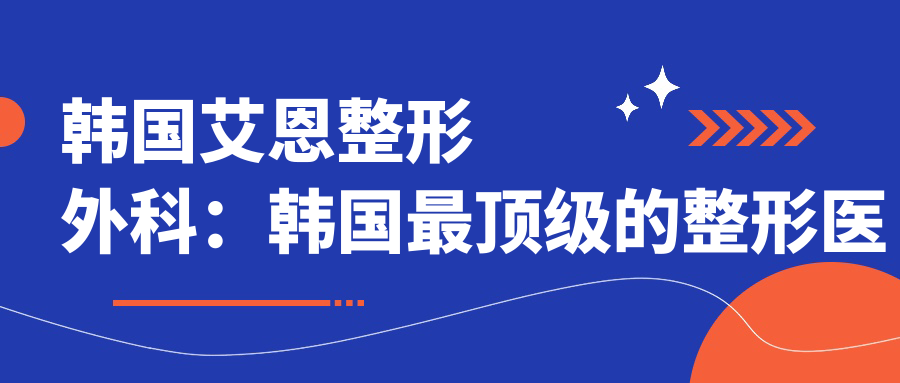 韩国艾恩整形外科:韩国最顶级的整形医院,您的理想选择