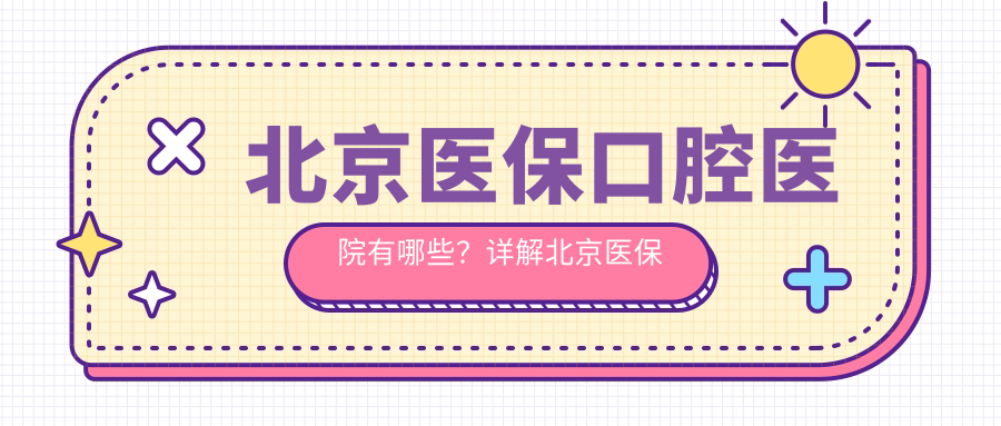 北京医保口腔医院有哪些?详解北京医保定点口腔医院及种牙医保政策