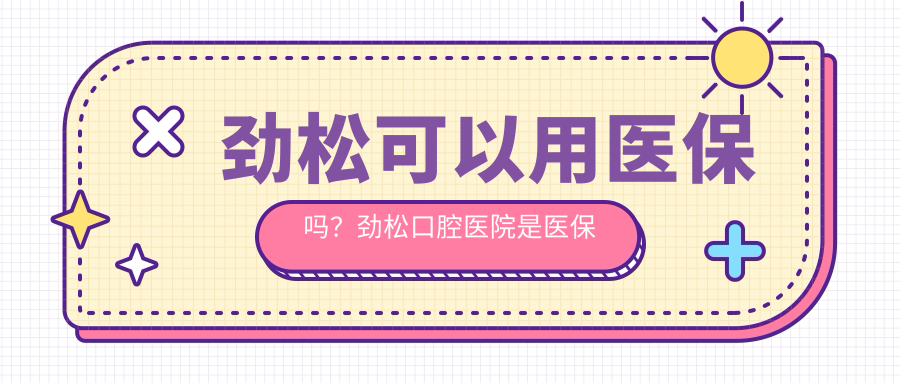 劲松可以用医保吗？劲松口腔医院是医保定点医院吗？北京医保怎么用
