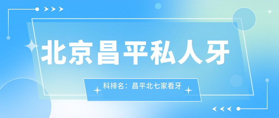 北京昌平私人牙科排名:昌平北七家看牙的地方哪家强?