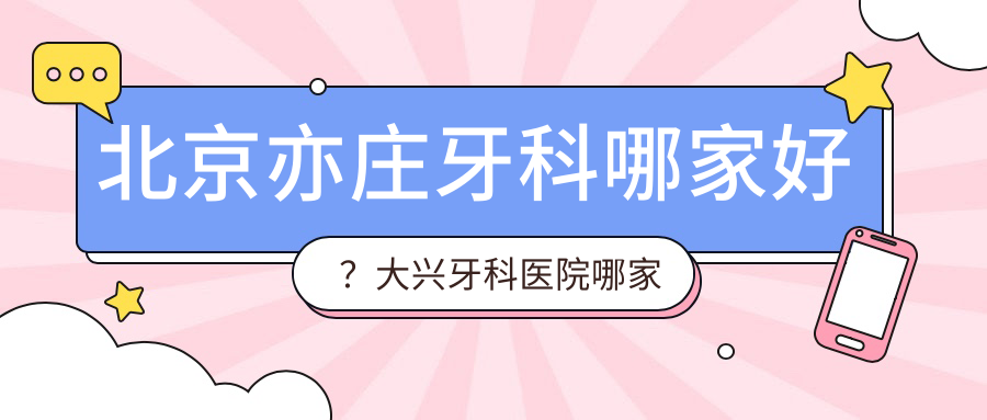 北京亦庄牙科哪家好?大兴牙科医院哪家最好?全攻略解析