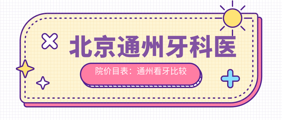 北京通州牙科医院价目表:通州看牙比较好的诊所与医院收费对比