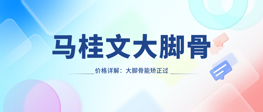 马桂文大脚骨价格详解:大脚骨能矫正过来吗?手术与治疗方案全解析