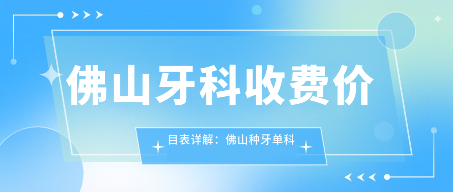 佛山牙科收费价目表详解:佛山种牙单科需要多少钱?牙科费用明细一览