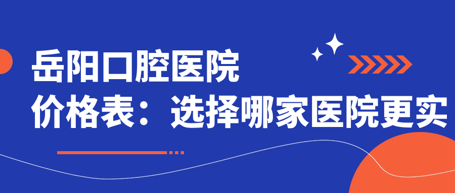岳阳口腔医院价格表:选择哪家医院更实惠?咿呀口腔与天伦牙科对比