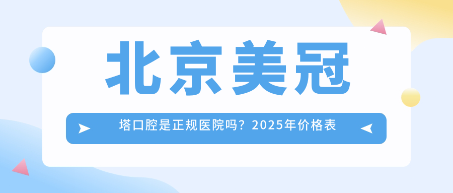 北京美冠塔口腔是正规医院吗?2025年价格表及口碑解析