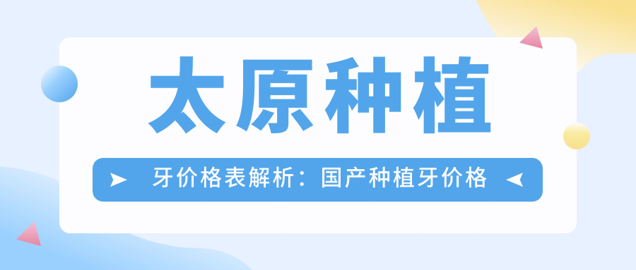 太原种植牙价格表解析:国产种植牙价格表与太原种植牙哪家好推荐