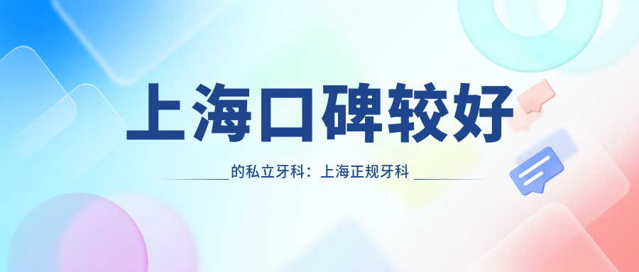 上海口碑较好的私立牙科:上海正规牙科医院及附近牙科哪家好推荐