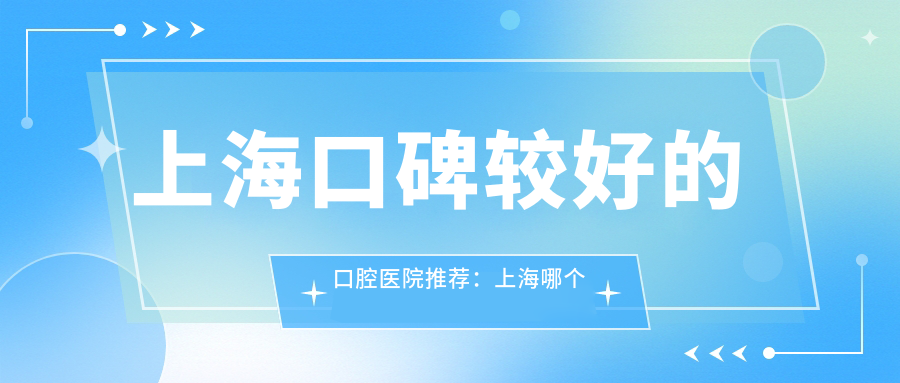 上海口碑较好的口腔医院推荐:上海哪个医院看口腔最好的医院最好