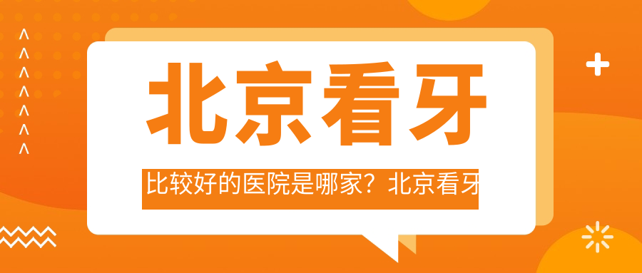 北京看牙比较好的医院是哪家?北京看牙科去哪个医院比较好?